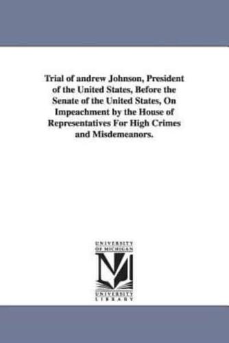Trial of Andrew Johnson, President of the United States, Before the Senate of the United States, on Impeachment by the House of Representatives for Hi