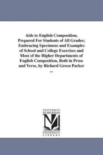Aids to English Composition, Prepared For Students of All Grades; Embracing Specimens and Examples of School and College Exercises and Most of the Higher Departments of English Composition, Both in Prose and Verse, by Richard Green Parker ...