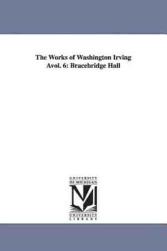 The Works of Washington Irving Avol. 6: Bracebridge Hall