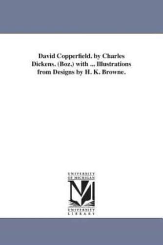 David Copperfield. by Charles Dickens. (Boz.) with ... Illustrations from Designs by H. K. Browne.