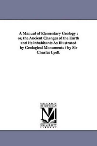 A Manual of Elementary Geology : or, the Ancient Changes of the Earth and Its inhabitants As Illustrated by Geological Monuments / by Sir Charles Lyell.