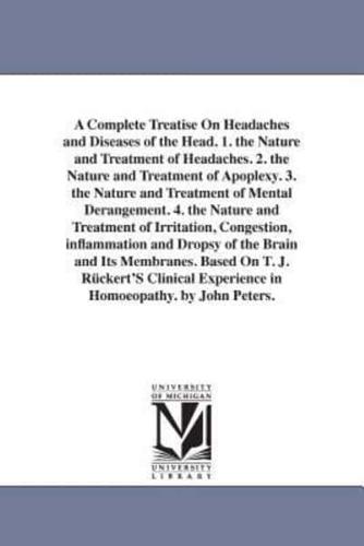 A Complete Treatise On Headaches and Diseases of the Head. 1. the Nature and Treatment of Headaches. 2. the Nature and Treatment of Apoplexy. 3. the Nature and Treatment of Mental Derangement. 4. the Nature and Treatment of Irritation, Congestion, inflamm