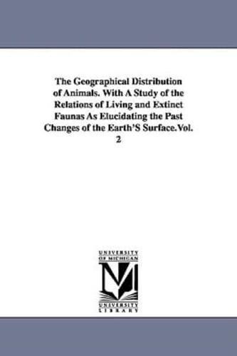 The Geographical Distribution of Animals. With A Study of the Relations of Living and Extinct Faunas As Elucidating the Past Changes of the Earth'S Surface.Vol. 2