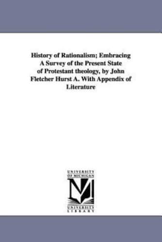 History of Rationalism; Embracing A Survey of the Present State of Protestant theology, by John Fletcher Hurst A. With Appendix of Literature