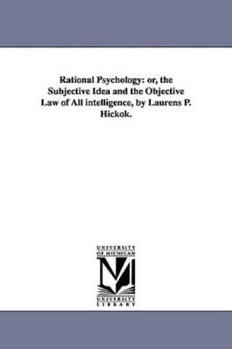 Rational Psychology: or, the Subjective Idea and the Objective Law of All intelligence, by Laurens P. Hickok.