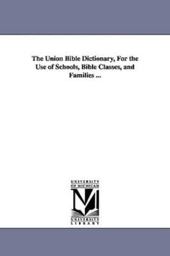 The Union Bible Dictionary, For the Use of Schools, Bible Classes, and Families ...