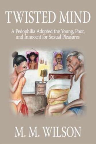 Twisted Mind:  A Pedophilia Adopted the Young, Poor, and Innocent for Sexual Pleasures