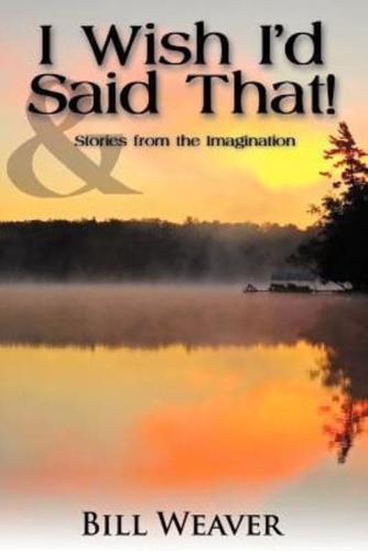 I Wish I'd Said That!:  And Stories from the Imagination