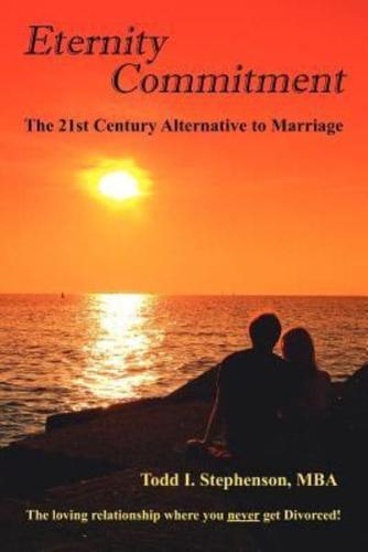 Eternity Commitment: The 21st Century Alternative to Marriage:  The loving relationship where you never get Divorced!