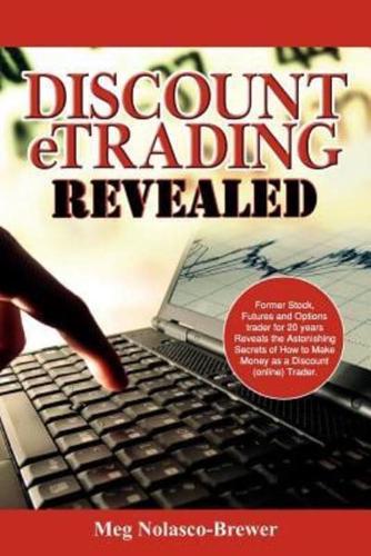 Discount Etrading Revealed: Former Stock, Futures and Options Trader for 20 Years Reveals the Astonishing Secrets of How to Make Money as a Discou