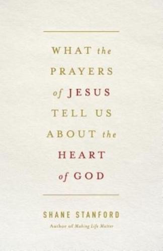 What the Prayers of Jesus Tell Us about the Heart of God