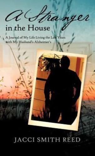 A Stranger in the House: A Journal of My Life Living the Last Years with My Husband's Alzheimer's