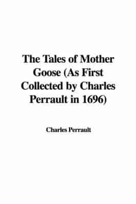 The Tales of Mother Goose (As First Collected by Charles Perrault in 1696)