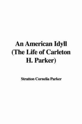 An American Idyll, the Life of Carleton H. Parker