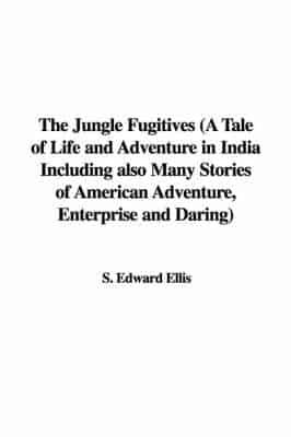 The Jungle Fugitives (a Tale of Life and Adventure in India Including Also Many