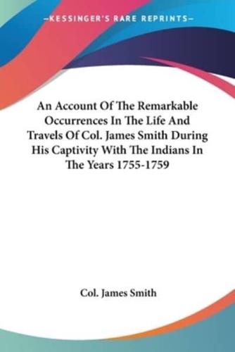 An Account Of The Remarkable Occurrences In The Life And Travels Of Col. James Smith During His Captivity With The Indians In The Years 1755-1759