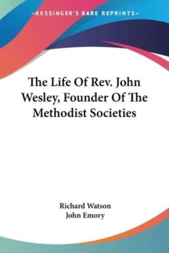 The Life Of Rev. John Wesley, Founder Of The Methodist Societies