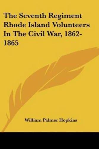 The Seventh Regiment Rhode Island Volunteers In The Civil War, 1862-1865