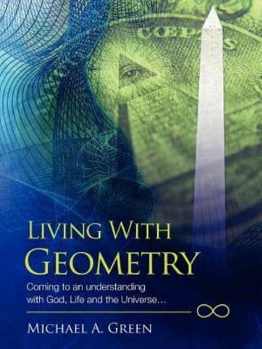 Living with Geometry: Coming to an Understanding with God, Life and the Universe...
