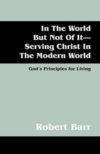 In the World But Not of It-Serving Christ in the Modern World: God's Principles for Living