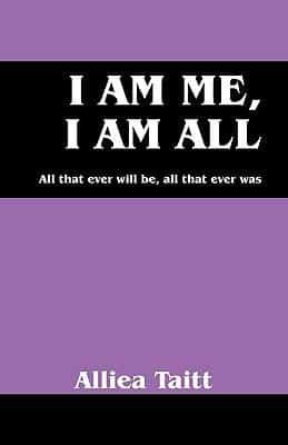 I Am Me, I Am All:  All that ever will be, all that ever was