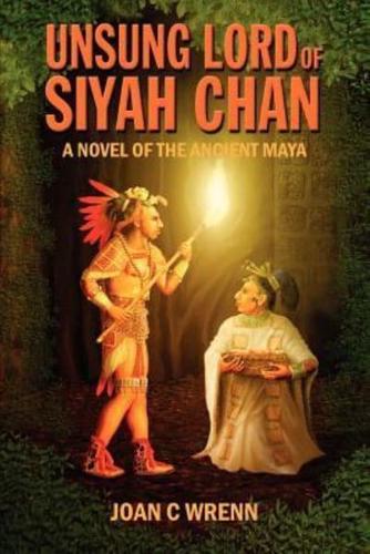 Unsung Lord of Siyah Chan: A Novel of the Ancient Maya