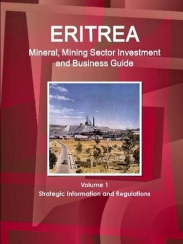 Eritrea Mineral, Mining Sector Investment and Business Guide Volume 1 Strategic Information and Regulations