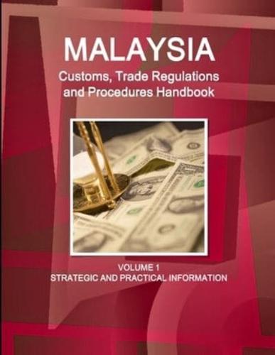 Malaysia Customs, Trade Regulations and Procedures Handbook Volume 1 Strategic and Practical Information