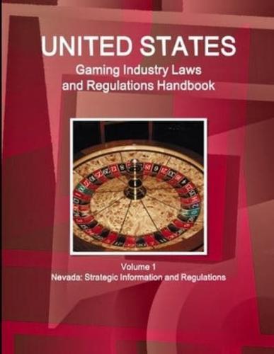 US Gaming Industry Laws and Regulations Handbook Volume 1 Nevada: Strategic Information and Regulations