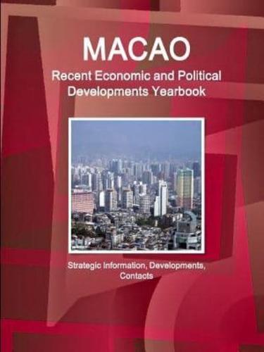 Macao Recent Economic and Political Developments Yearbook - Strategic Information, Developments, Contacts