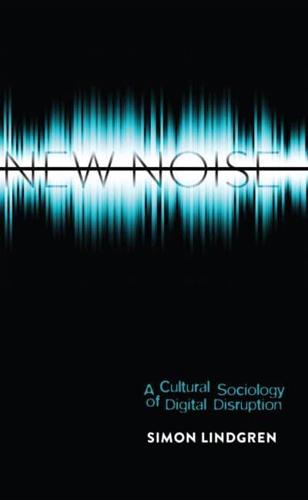 New Noise; A Cultural Sociology of Digital Disruption