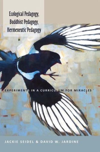 Ecological Pedagogy, Buddhist Pedagogy, Hermeneutic Pedagogy; Experiments in a Curriculum for Miracles