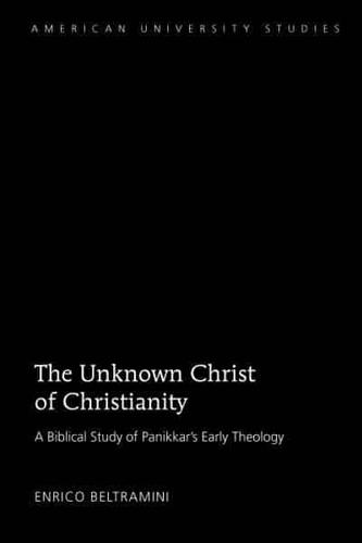 The Unknown Christ of Christianity; Scripture and Theology in Panikkar's Early Writings