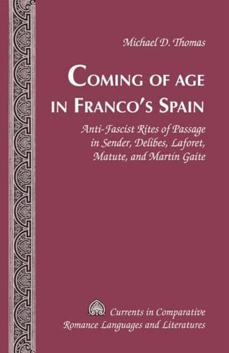 Coming of Age in Franco's Spain; Anti-Fascist Rites of Passage in Sender, Delibes, Laforet, Matute, and Martín Gaite
