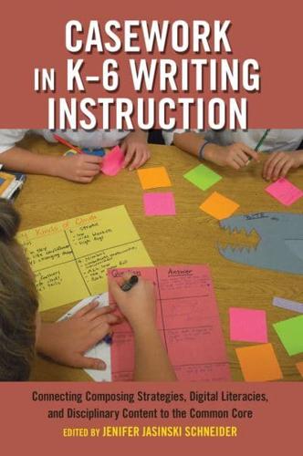 Casework in K-6 Writing Instruction; Connecting Composing Strategies, Digital Literacies, and Disciplinary Content to the Common Core