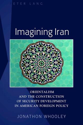 Imagining Iran; Orientalism and the Construction of Security Development in American Foreign Policy