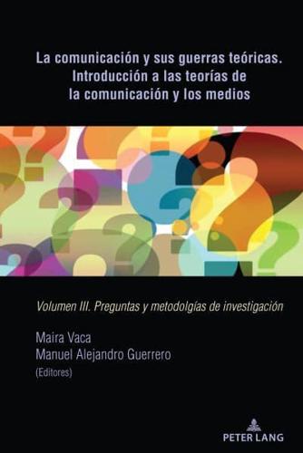 La comunicación y sus guerras teóricas. Introducción a las teorías de la comunicación y los medios; Volumen III. Preguntas y metodolgías de investigación