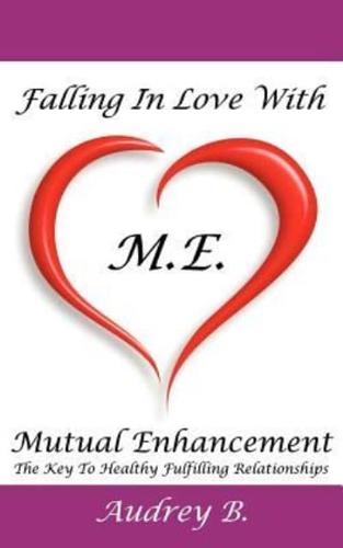 Falling In Love With M.E.! (Mutual Enhancement): The Key To Healthy Fulfilling Relationships
