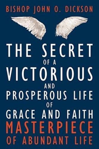 The Secret of a Victorious and Prosperous Life of Grace and Faith:  Masterpiece of Abundant Life