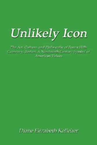 Unlikely Icon: The Art, Culture, and Philosophy of Forest Hills Cemetery, Boston: A Nineteenth Century Symbol of American Values