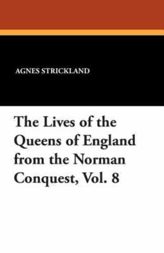 The Lives of the Queens of England from the Norman Conquest, Vol. 8