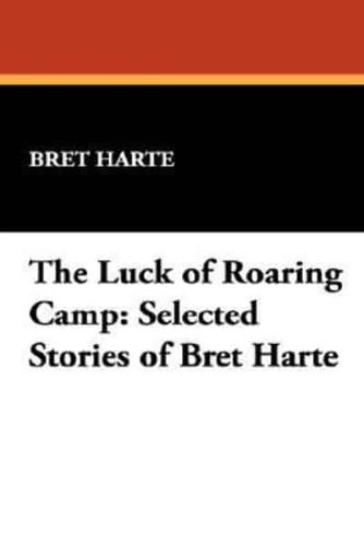 The Luck of Roaring Camp: Selected Stories of Bret Harte