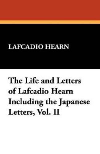 The Life and Letters of Lafcadio Hearn Including the Japanese Letters, Vol. II