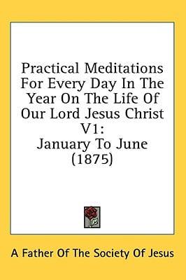 Practical Meditations for Every Day in the Year on the Life of Our Lord Jesus Christ V1