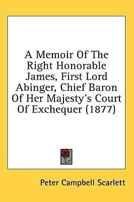 A Memoir of the Right Honorable James, First Lord Abinger, Chief Baron of Her Majesty's Court of Exchequer (1877)