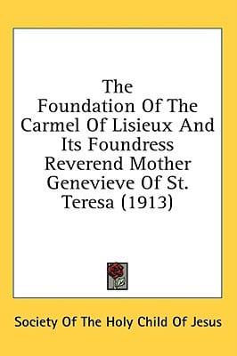 The Foundation Of The Carmel Of Lisieux And Its Foundress Reverend Mother Genevieve Of St. Teresa (1913)