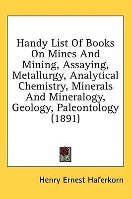 Handy List Of Books On Mines And Mining, Assaying, Metallurgy, Analytical Chemistry, Minerals And Mineralogy, Geology, Paleontology (1891)