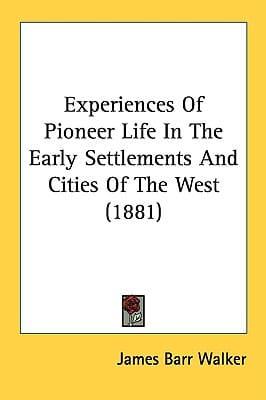 Experiences Of Pioneer Life In The Early Settlements And Cities Of The West (1881)