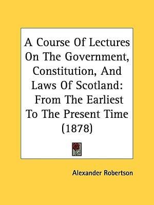 A Course Of Lectures On The Government, Constitution, And Laws Of Scotland