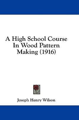 A High School Course In Wood Pattern Making (1916)